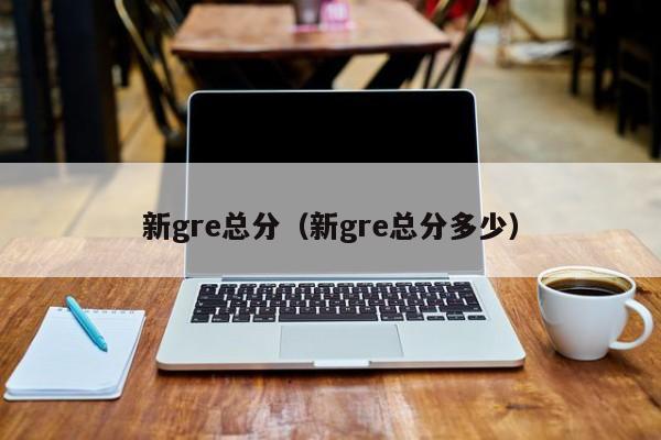 新gre总分（新gre总分多少）