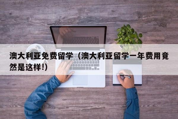 澳大利亚免费留学（澳大利亚留学一年费用竟然是这样!）