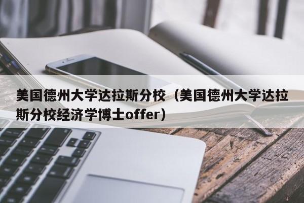 美国德州大学达拉斯分校（美国德州大学达拉斯分校经济学博士offer）