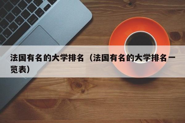 法国有名的大学排名（法国有名的大学排名一览表）