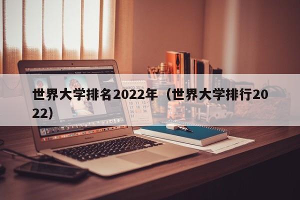 世界大学排名2022年（世界大学排行2022）