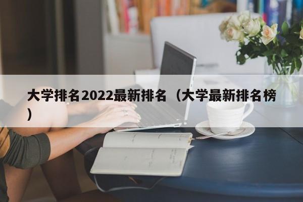 大学排名2022最新排名（大学最新排名榜）