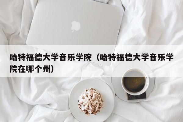 哈特福德大学音乐学院（哈特福德大学音乐学院在哪个州）