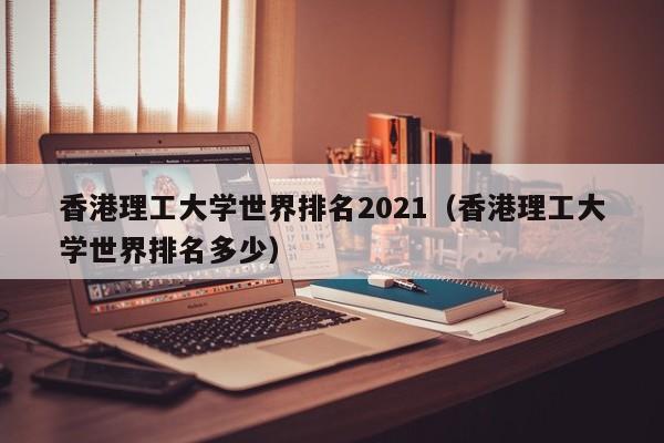 香港理工大学世界排名2021（香港理工大学世界排名多少）