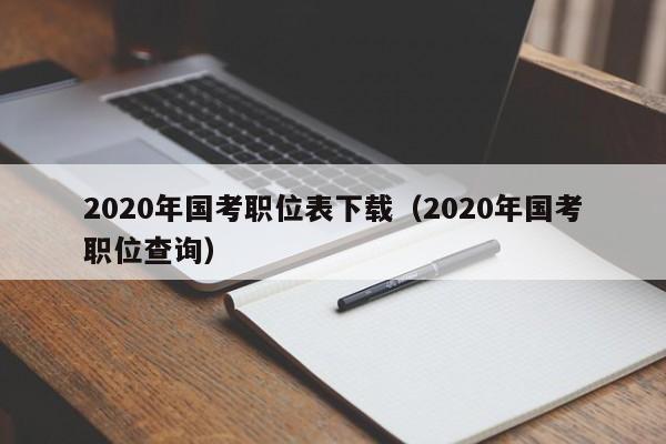 2020年国考职位表下载（2020年国考职位查询）