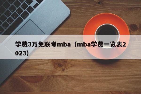 学费3万免联考mba（mba学费一览表2023）