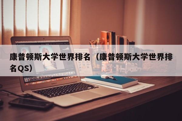 康普顿斯大学世界排名（康普顿斯大学世界排名QS）