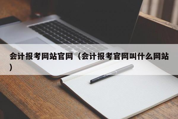 会计报考网站官网（会计报考官网叫什么网站）