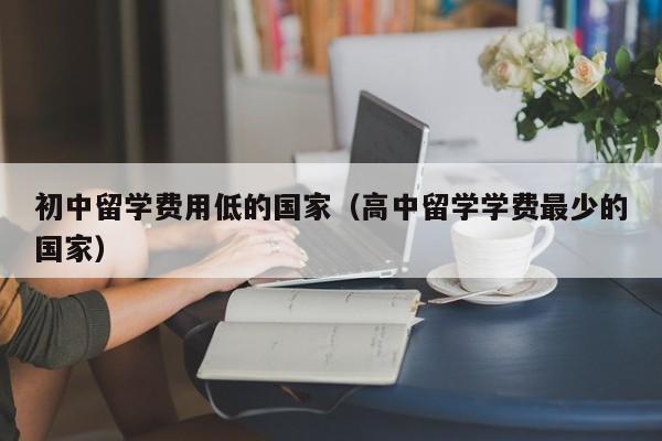 初中留学费用低的国家（高中留学学费最少的国家）