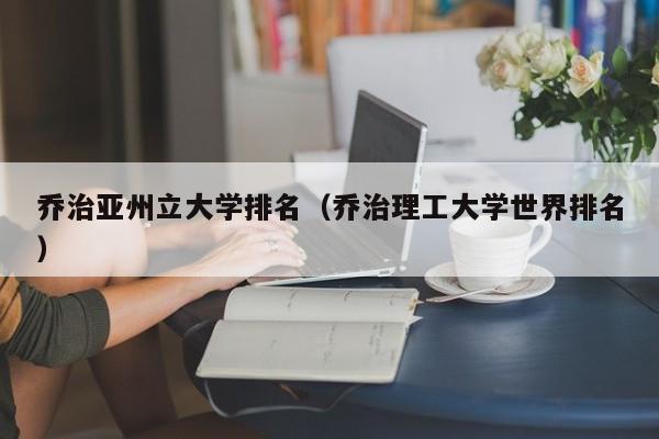 乔治亚州立大学排名（乔治理工大学世界排名）