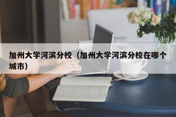 加州大学河滨分校（加州大学河滨分校在哪个城市）