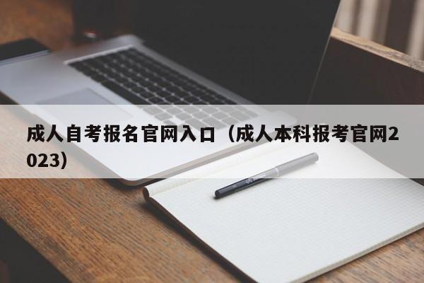 成人自考报名官网入口（成人本科报考官网2023）