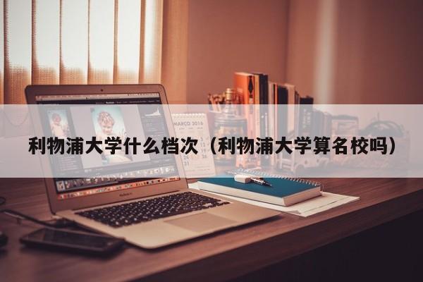 利物浦大学什么档次（利物浦大学算名校吗）