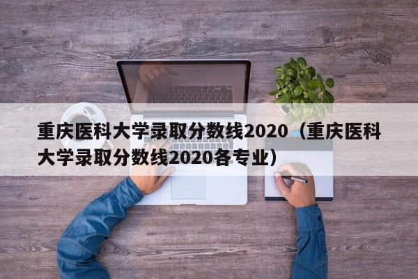 重庆医科大学录取分数线2020（重庆医科大学录取分数线2020各专业）