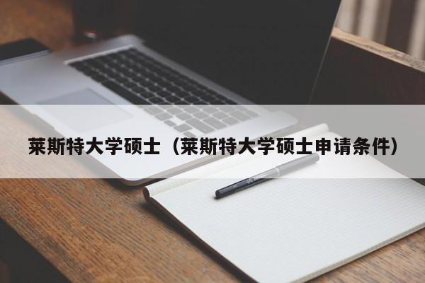 莱斯特大学硕士（莱斯特大学硕士申请条件）