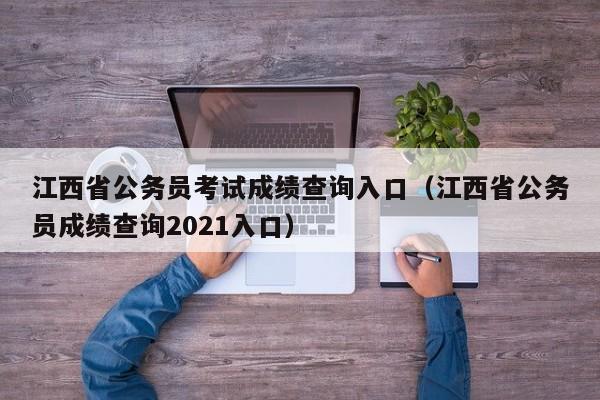 江西省公务员考试成绩查询入口（江西省公务员成绩查询2021入口）