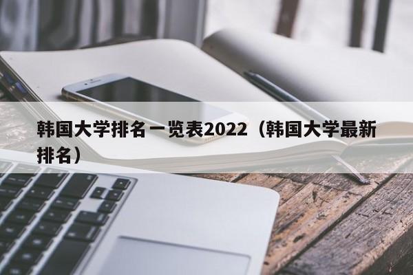韩国大学排名一览表2022（韩国大学最新排名）