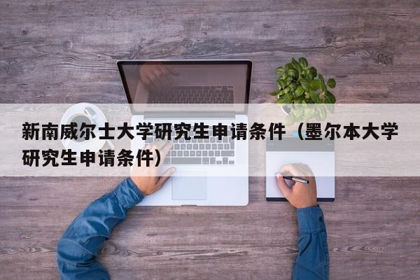 新南威尔士大学研究生申请条件（墨尔本大学研究生申请条件）