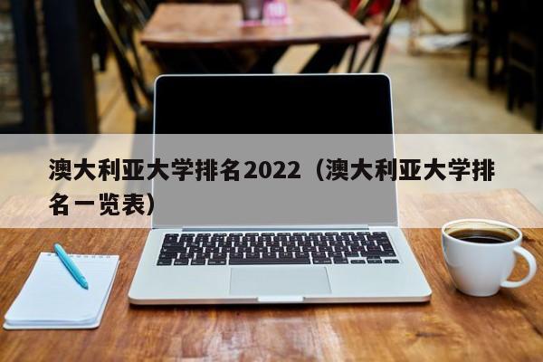 澳大利亚大学排名2022（澳大利亚大学排名一览表）