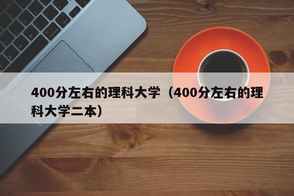 400分左右的理科大学（400分左右的理科大学二本）