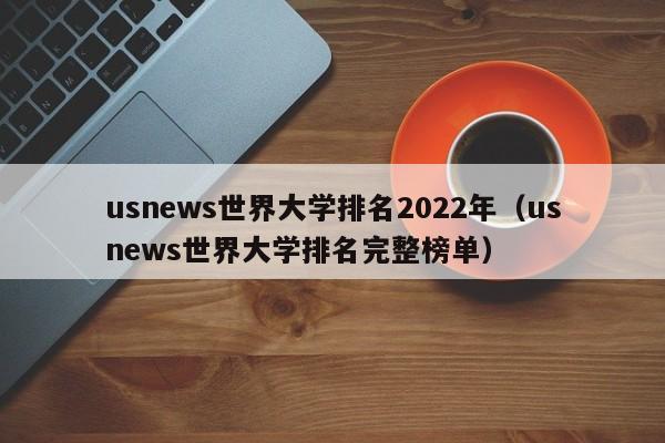 usnews世界大学排名2022年（usnews世界大学排名完整榜单）