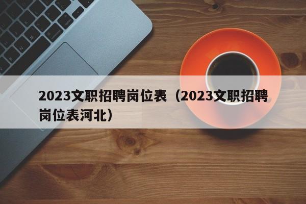 2023文职招聘岗位表（2023文职招聘岗位表河北）