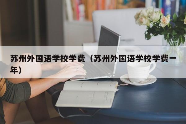 苏州外国语学校学费（苏州外国语学校学费一年）