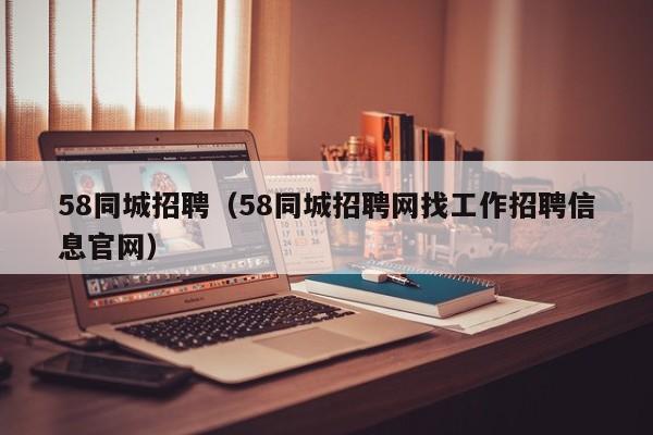 58同城招聘（58同城招聘网找工作招聘信息官网）