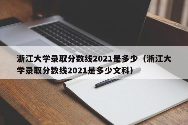 浙江大学录取分数线2021是多少（浙江大学录取分数线2021是多少文科）