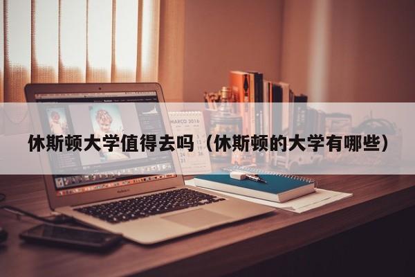 休斯顿大学值得去吗（休斯顿的大学有哪些）