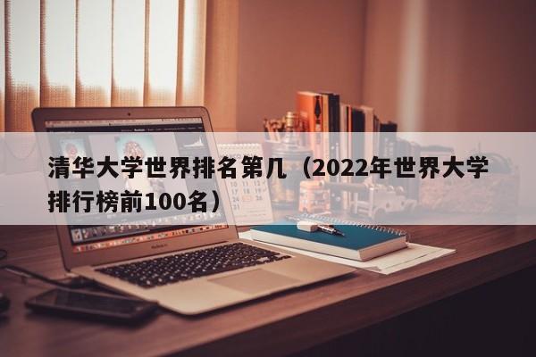 清华大学世界排名第几（2022年世界大学排行榜前100名）