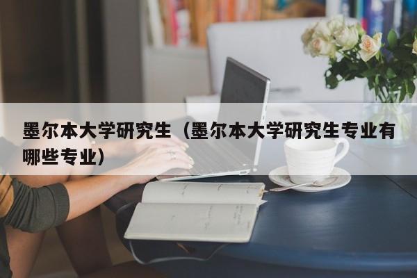 墨尔本大学研究生（墨尔本大学研究生专业有哪些专业）