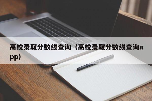 高校录取分数线查询（高校录取分数线查询app）