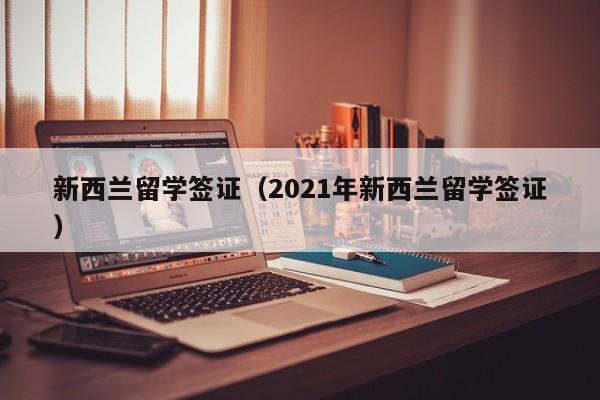 新西兰留学签证（2021年新西兰留学签证）