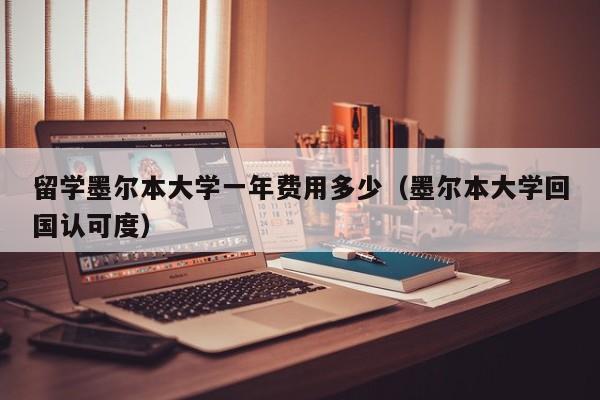 留学墨尔本大学一年费用多少（墨尔本大学回国认可度）