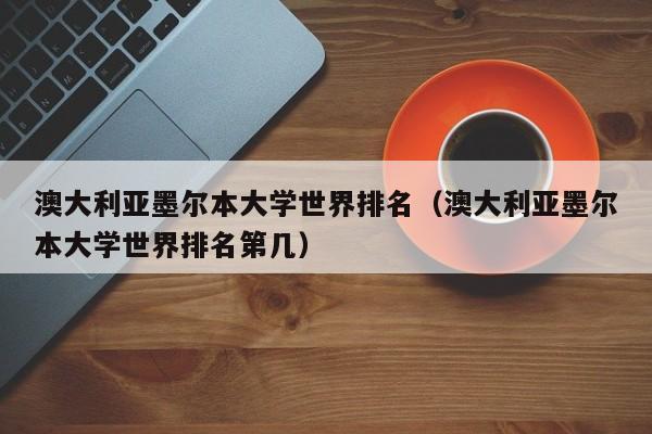 澳大利亚墨尔本大学世界排名（澳大利亚墨尔本大学世界排名第几）