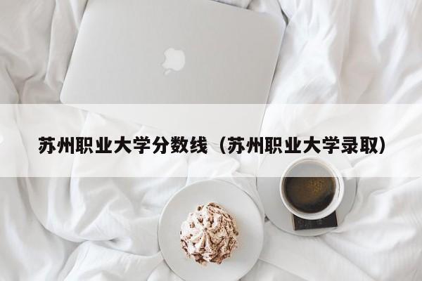 苏州职业大学分数线（苏州职业大学录取）