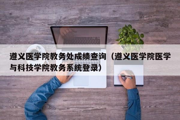 遵义医学院教务处成绩查询（遵义医学院医学与科技学院教务系统登录）