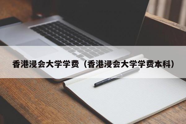 香港浸会大学学费（香港浸会大学学费本科）