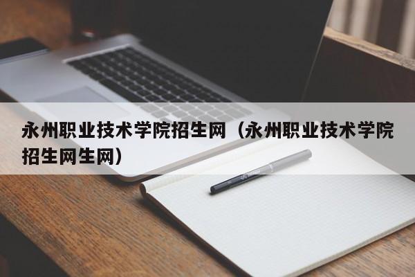 永州职业技术学院招生网（永州职业技术学院招生网生网）