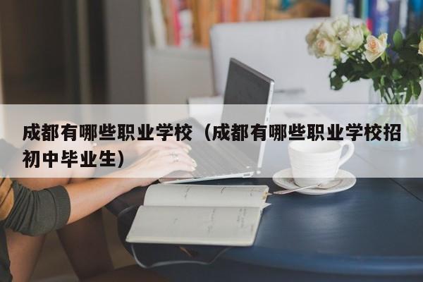 成都有哪些职业学校（成都有哪些职业学校招初中毕业生）