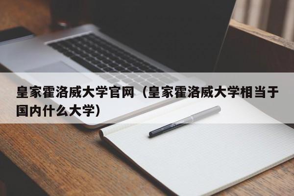 皇家霍洛威大学官网（皇家霍洛威大学相当于国内什么大学）