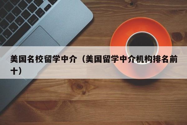 美国名校留学中介（美国留学中介机构排名前十）