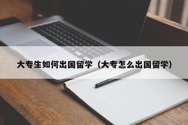 大专生如何出国留学（大专怎么出国留学）