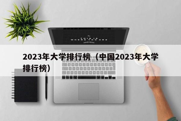 2023年大学排行榜（中国2023年大学排行榜）