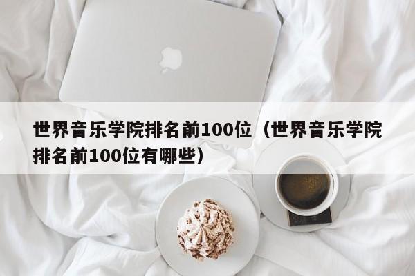 世界音乐学院排名前100位（世界音乐学院排名前100位有哪些）