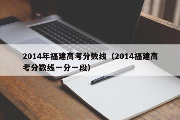 2014年福建高考分数线（2014福建高考分数线一分一段）