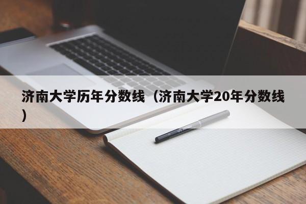 济南大学历年分数线（济南大学20年分数线）