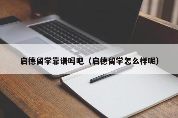 启德留学靠谱吗吧（启德留学怎么样呢）