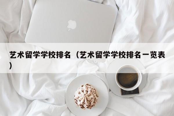 艺术留学学校排名（艺术留学学校排名一览表）